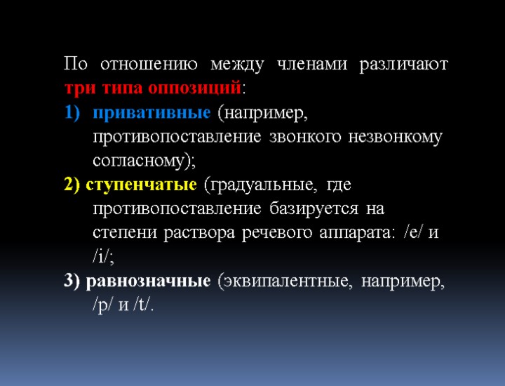 По отношению между членами различают три типа оппозиций: привативные (например, противопоставление звонкого незвонкому согласному);
